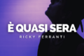 “E’ quasi sera”, l’emozionante ballad di Ricky Ferranti
